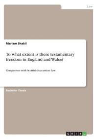 To what extent is there testamentary freedom in England and Wales?