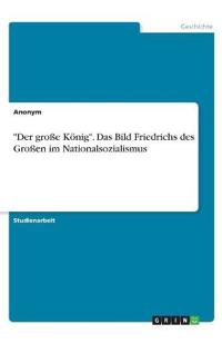"Der große König". Das Bild Friedrichs des Großen im Nationalsozialismus