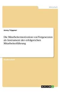 Die Mitarbeitermotivation von Vorgesetzten als Instrument der erfolgreichen Mitarbeiterführung