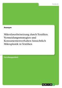 Mikrofaserfreisetzung durch Textilien. Vermeidungsstrategien und Konsumentenverhalten hinsichtlich Mikroplastik in Textilien