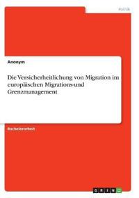Die Versicherheitlichung von Migration im europäischen Migrations-und Grenzmanagement