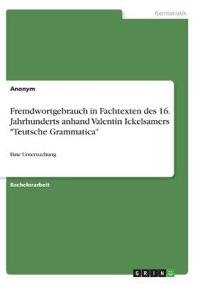 Fremdwortgebrauch in Fachtexten des 16. Jahrhunderts anhand Valentin Ickelsamers "Teutsche Grammatica"