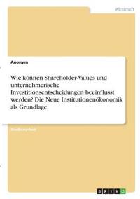 Wie können Shareholder-Values und unternehmerische Investitionsentscheidungen beeinflusst werden? Die Neue Institutionenökonomik als Grundlage