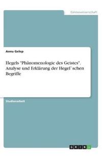 Hegels "Phänomenologie des Geistes". Analyse und Erklärung der Hegel`schen Begriffe