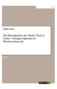 Die Eintragbarkeit der Marke "Fack ju Göthe". Geistiges Eigentum & Wettbewerbsrecht