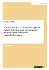 Wie können durch Change Management flexible Arbeitsformen implementiert werden? Maßnahmen und Herausforderungen