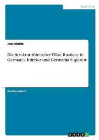 Die Struktur römischer Villae Rusticae in Germania Inferior und Germania Superior