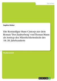 Die Romanfigur Hans Castorp aus dem Roman "Der Zauberberg" von Thomas Mann als Antityp des Männlichkeitsideals des 18.-20. Jahrhunderts