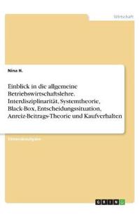 Einblick in die allgemeine Betriebswirtschaftslehre. Interdisziplinarität, Systemtheorie, Black-Box, Entscheidungssituation, Anreiz-Beitrags-Theorie und Kaufverhalten