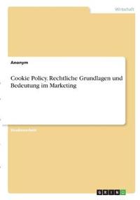 Cookie Policy. Rechtliche Grundlagen und Bedeutung im Marketing