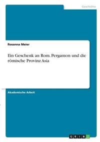 Ein Geschenk an Rom. Pergamon und die römische Provinz Asia