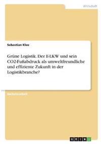 Grüne Logistik. Der E-LKW und sein CO2-Fußabdruck als umweltfreundliche und effiziente Zukunft in der Logistikbranche?