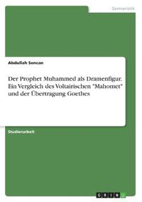 Der Prophet Muhammed als Dramenfigur. Ein Vergleich des Voltairischen "Mahomet" und der Übertragung Goethes