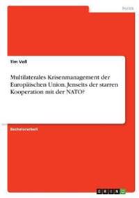 Multilaterales Krisenmanagement der Europäischen Union. Jenseits der starren Kooperation mit der NATO?