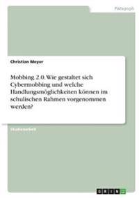 Mobbing 2.0. Wie gestaltet sich Cybermobbing und welche Handlungsmöglichkeiten können im schulischen Rahmen vorgenommen werden?