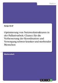 Optimierung von Netzwerkstrukturen in der Palliativarbeit. Chance für die Verbesserung der Koordination und Versorgung schwer kranker und sterbender Menschen