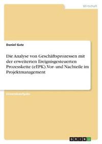 Die Analyse von Geschäftsprozessen mit der erweiterten Ereignisgesteuerten Prozesskette (eEPK). Vor- und Nachteile im Projektmanagement