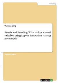 Brands and Branding. What makes a brand valuable, using Apple's innovation strategy as example