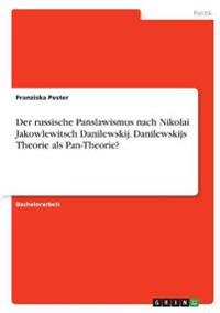 Der russische Panslawismus nach Nikolai Jakowlewitsch Danilewskij. Danilewskijs Theorie als Pan-Theorie?