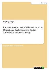 Impact Assessment of SCM Practices on the Operational Performance in Indian Automobile Industry. A Study