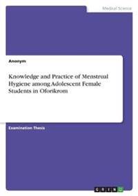 Knowledge and Practice of Menstrual Hygiene among Adolescent Female Students in Oforikrom