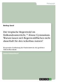 Der tropische Regenwald im Erdkundeunterricht, 7. Klasse Gymnasium. Warum lassen sich Regenwaldflächen nicht dauerhaft für den Ackerbau nutzen?