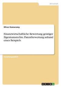 Finanzwirtschaftliche Bewertung geistiger Eigentumsrechte. Patentbewertung anhand eines Beispiels