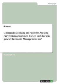 Unterrichtsstörung als Problem. Welche Präventivmaßnahmen bieten sich für ein gutes Classroom Management an?