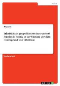 Ethnizität als geopolitisches Instrument? Russlands Politik in der Ukraine vor dem Hintergrund von Ethnizität