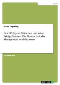 Der FC Bayern München und seine Erfolgsfaktoren. Die Mannschaft, das Management und die Arena