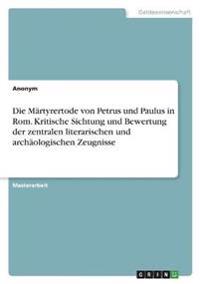 Die Märtyrertode von Petrus und Paulus in Rom. Kritische Sichtung und Bewertung der zentralen literarischen und archäologischen Zeugnisse