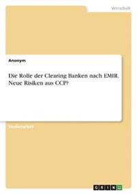 Die Rolle der Clearing Banken nach EMIR. Neue Risiken aus CCP?