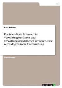 Das intendierte Ermessen im Verwaltungsverfahren und verwaltungsgerichtlichen Verfahren. Eine rechtsdogmatische Untersuchung