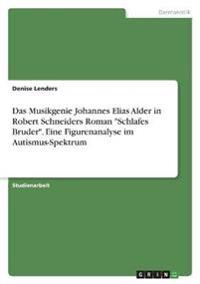 Das Musikgenie Johannes Elias Alder in Robert Schneiders Roman "Schlafes Bruder". Eine Figurenanalyse im Autismus-Spektrum