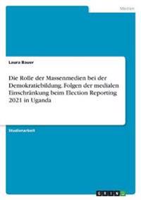 Die Rolle der Massenmedien bei der Demokratiebildung. Folgen der medialen Einschränkung beim Election Reporting 2021 in Uganda