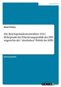 Die Reichspräsidentenwahlen 1932. Höhepunkt der Tolerierungspolitik der SPD angesichts der "ultralinken" Politik der KPD