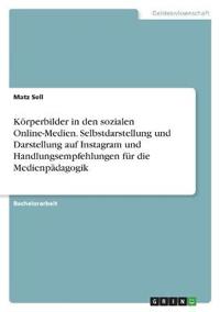 Körperbilder in den sozialen Online-Medien. Selbstdarstellung und Darstellung auf Instagram und Handlungsempfehlungen für die Medienpädagogik