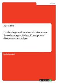 Das bedingungslose Grundeinkommen. Entstehungsgeschichte, Konzept und ökonomische Analyse