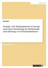 Produkt- und Markenpiraterie in Europa und China. Darstellung der Problematik und Ableitung von Schutzmaßnahmen