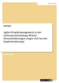 Agiles Projektmanagement in der Softwareentwicklung. Welche Herausforderungen zeigen sich bei der Implementierung?
