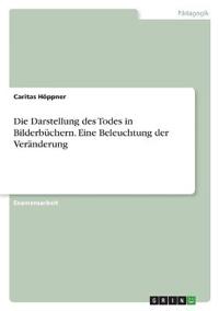 Die Darstellung des Todes in Bilderbüchern. Eine Beleuchtung der Veränderung