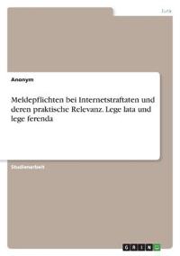Meldepflichten bei Internetstraftaten und deren praktische Relevanz. Lege lata und lege ferenda