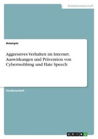 Aggressives Verhalten im Internet. Auswirkungen und Prävention von Cybermobbing und Hate Speech