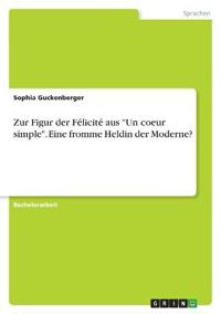 Zur Figur der Félicité aus "Un coeur simple". Eine fromme Heldin der Moderne?
