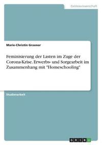 Feminisierung der Lasten im Zuge der Corona-Krise. Erwerbs- und Sorgearbeit im Zusammenhang mit "Homeschooling"