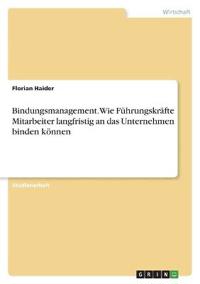 Bindungsmanagement. Wie Führungskräfte Mitarbeiter langfristig an das Unternehmen binden können