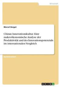 Chinas Innovationskultur. Eine makroökonomische Analyse der Produktivität und des Innovationspotenzials  im internationalen Vergleich