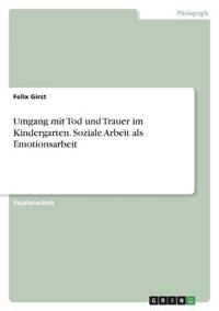 Umgang mit Tod und Trauer im Kindergarten. Soziale Arbeit als Emotionsarbeit