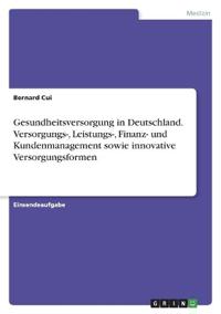 Gesundheitsversorgung in Deutschland. Versorgungs-, Leistungs-, Finanz- und Kundenmanagement sowie innovative Versorgungsformen