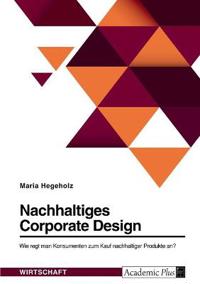 Nachhaltiges Corporate Design. Wie regt man Konsumenten zum Kauf nachhaltiger Produkte an?